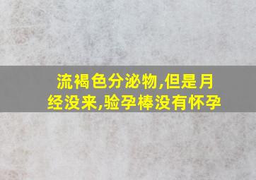 流褐色分泌物,但是月经没来,验孕棒没有怀孕