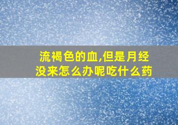 流褐色的血,但是月经没来怎么办呢吃什么药