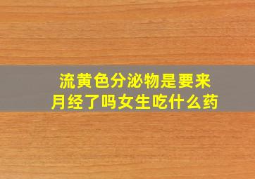 流黄色分泌物是要来月经了吗女生吃什么药