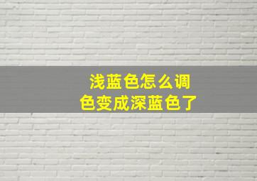 浅蓝色怎么调色变成深蓝色了