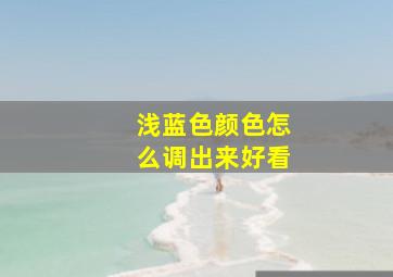 浅蓝色颜色怎么调出来好看