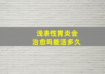 浅表性胃炎会治愈吗能活多久