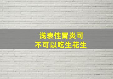 浅表性胃炎可不可以吃生花生