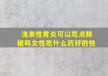 浅表性胃炎可以吃点辣椒吗女性吃什么药好的快