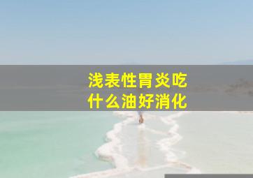 浅表性胃炎吃什么油好消化