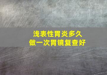 浅表性胃炎多久做一次胃镜复查好