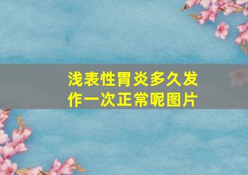 浅表性胃炎多久发作一次正常呢图片