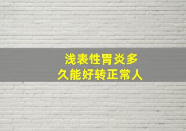 浅表性胃炎多久能好转正常人