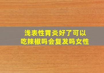 浅表性胃炎好了可以吃辣椒吗会复发吗女性