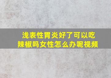 浅表性胃炎好了可以吃辣椒吗女性怎么办呢视频