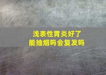 浅表性胃炎好了能抽烟吗会复发吗