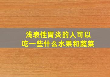 浅表性胃炎的人可以吃一些什么水果和蔬菜