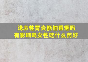 浅表性胃炎能抽香烟吗有影响吗女性吃什么药好