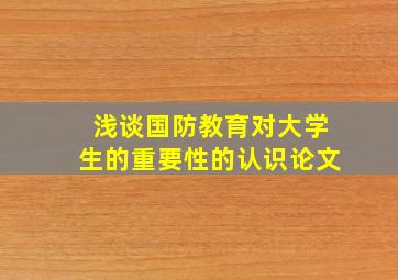 浅谈国防教育对大学生的重要性的认识论文