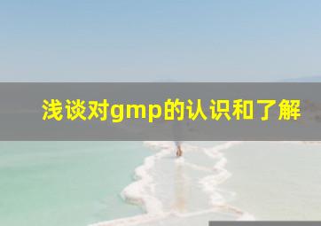 浅谈对gmp的认识和了解