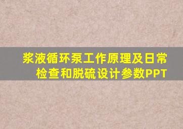 浆液循环泵工作原理及日常检查和脱硫设计参数PPT