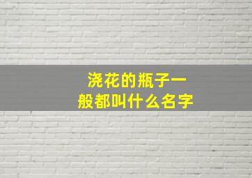 浇花的瓶子一般都叫什么名字