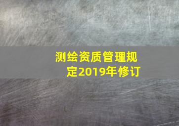 测绘资质管理规定2019年修订