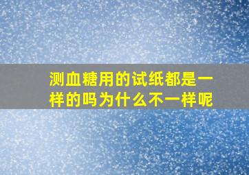 测血糖用的试纸都是一样的吗为什么不一样呢