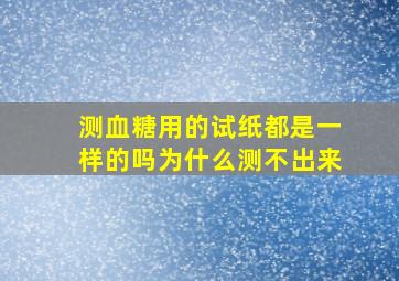 测血糖用的试纸都是一样的吗为什么测不出来