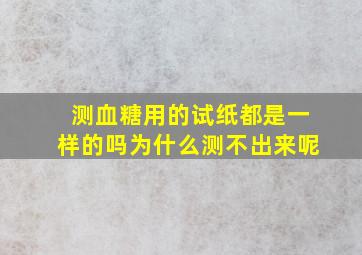 测血糖用的试纸都是一样的吗为什么测不出来呢