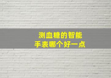 测血糖的智能手表哪个好一点