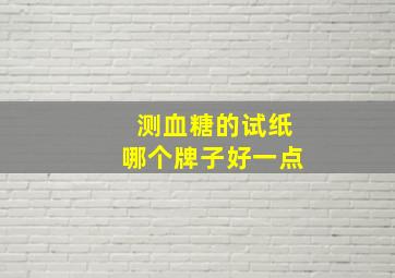 测血糖的试纸哪个牌子好一点