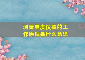 测量温度仪器的工作原理是什么意思