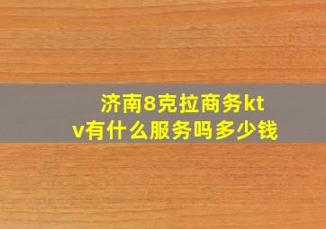 济南8克拉商务ktv有什么服务吗多少钱