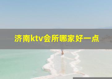 济南ktv会所哪家好一点