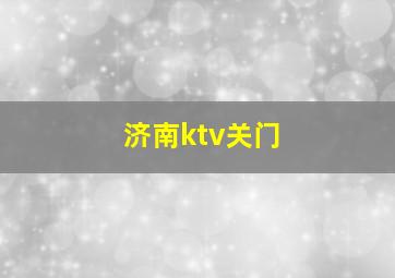 济南ktv关门