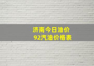 济南今日油价92汽油价格表