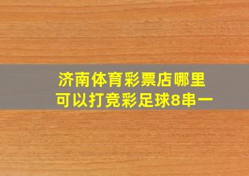 济南体育彩票店哪里可以打竞彩足球8串一