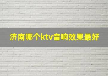 济南哪个ktv音响效果最好