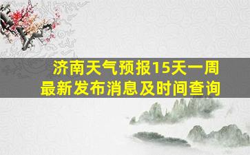 济南天气预报15天一周最新发布消息及时间查询