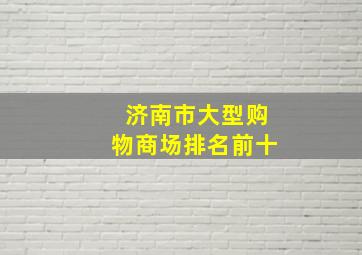 济南市大型购物商场排名前十