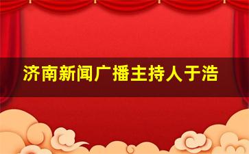 济南新闻广播主持人于浩