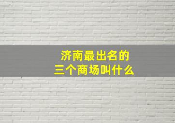 济南最出名的三个商场叫什么