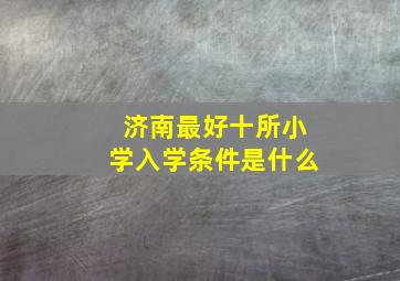 济南最好十所小学入学条件是什么