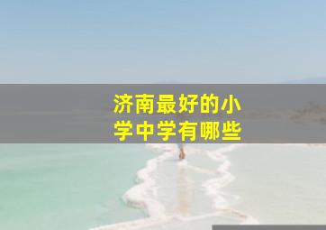 济南最好的小学中学有哪些