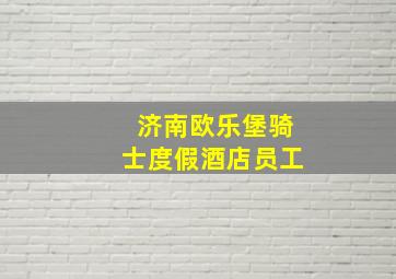 济南欧乐堡骑士度假酒店员工