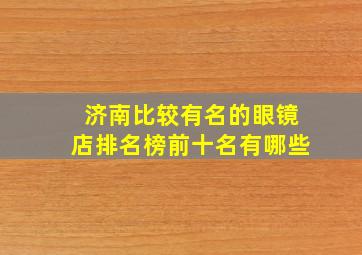 济南比较有名的眼镜店排名榜前十名有哪些