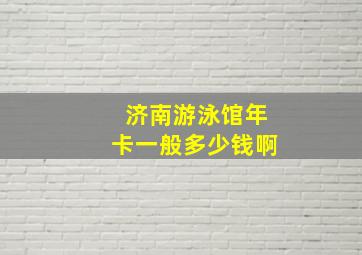 济南游泳馆年卡一般多少钱啊