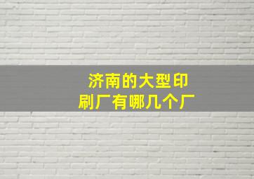 济南的大型印刷厂有哪几个厂