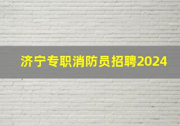 济宁专职消防员招聘2024