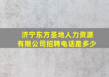 济宁东方圣地人力资源有限公司招聘电话是多少