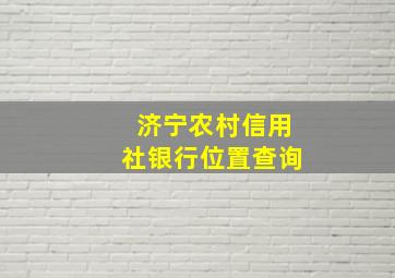 济宁农村信用社银行位置查询