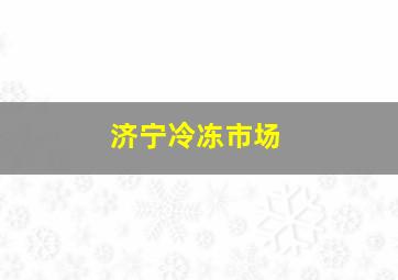 济宁冷冻市场