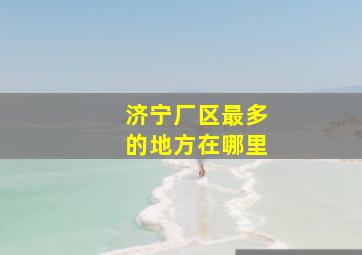 济宁厂区最多的地方在哪里