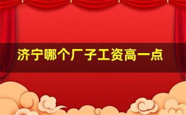 济宁哪个厂子工资高一点